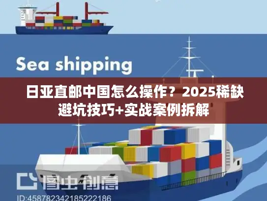 日亚直邮中国怎么操作?2025稀缺避坑技巧+实战案例拆解 日亚直邮中国怎么操作?2025稀缺避坑技巧+实战案例拆解