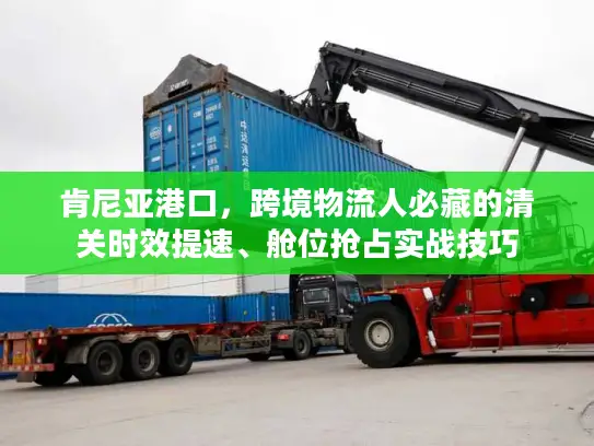 肯尼亚港口，跨境物流人必藏的清关时效提速、舱位抢占实战技巧