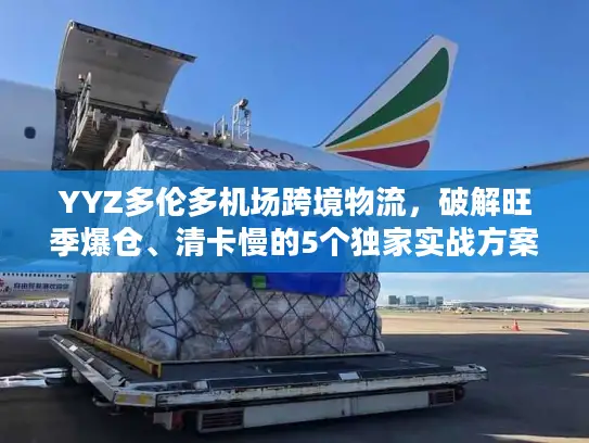 YYZ多伦多机场跨境物流，破解旺季爆仓、清卡慢的5个独家实战方案