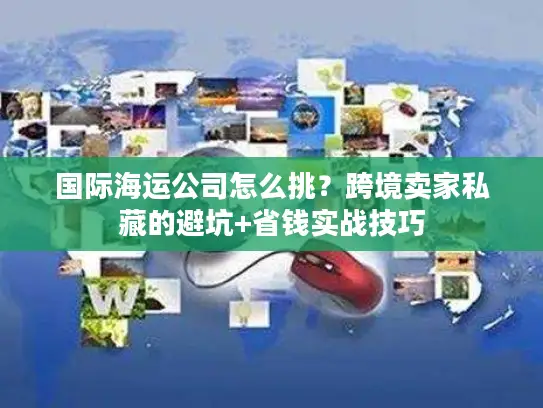 国际海运公司怎么挑？跨境卖家私藏的避坑+省钱实战技巧