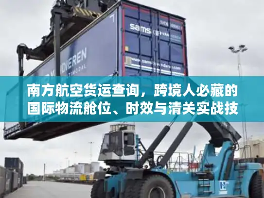 南方航空货运查询，跨境人必藏的国际物流舱位、时效与清关实战技巧