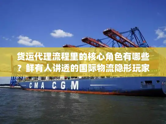 货运代理流程里的核心角色有哪些？鲜有人讲透的国际物流隐形玩家