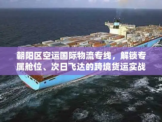 朝阳区空运国际物流专线，解锁专属舱位、次日飞达的跨境货运实战秘籍