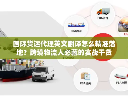 国际货运代理英文翻译怎么精准落地？跨境物流人必藏的实战干货