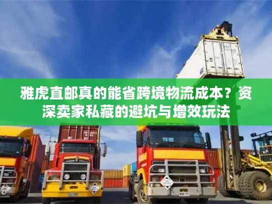 雅虎直邮真的能省跨境物流成本？资深卖家私藏的避坑与增效玩法