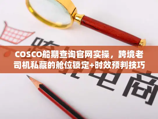 COSCO船期查询官网实操，跨境老司机私藏的舱位锁定+时效预判技巧