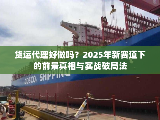 货运代理好做吗?2025年新赛道下的前景真相与实战破局法 货运代理好做吗?2025年新赛道下的前景真相与实战破局法