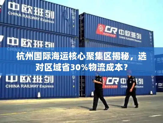 杭州国际海运核心聚集区揭秘，选对区域省30%物流成本？
