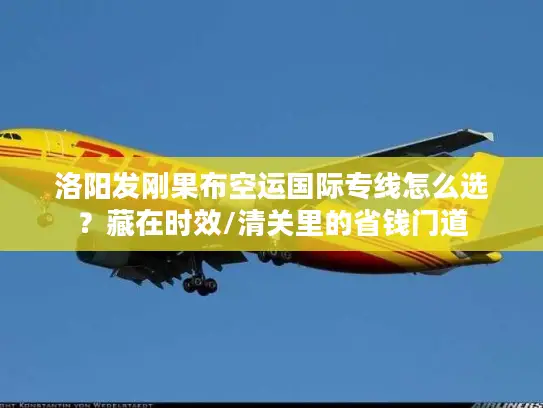 洛阳发刚果布空运国际专线怎么选？藏在时效/清关里的省钱门道