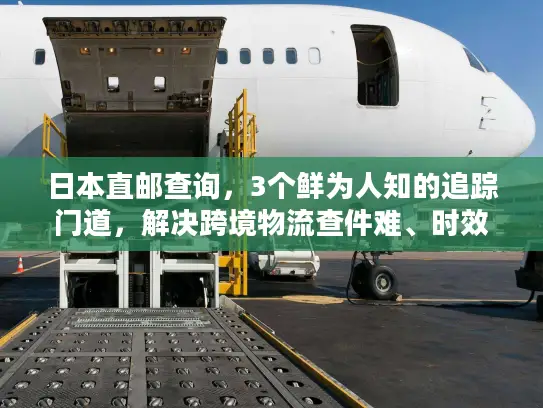 日本直邮查询，3个鲜为人知的追踪门道，解决跨境物流查件难、时效慢问题