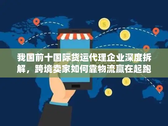 我国前十国际货运代理企业深度拆解,跨境卖家如何靠物流赢在起跑线 我国前十国际货运代理企业深度拆解,跨境卖家如何靠物流赢在起跑线