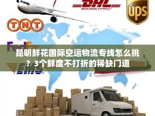 昆明鲜花国际空运物流专线怎么挑？3个鲜度不打折的稀缺门道