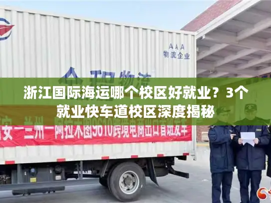 浙江国际海运哪个校区好就业？3个就业快车道校区深度揭秘