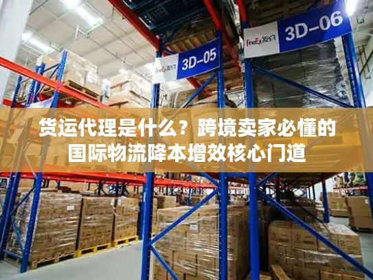 货运代理是什么？跨境卖家必懂的国际物流降本增效核心门道