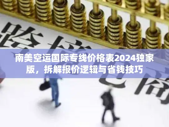 南美空运国际专线价格表2024独家版，拆解报价逻辑与省钱技巧
