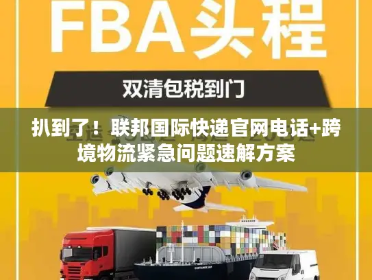 扒到了！联邦国际快递官网电话+跨境物流紧急问题速解方案