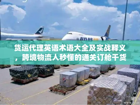 货运代理英语术语大全及实战释义，跨境物流人秒懂的通关订舱干货