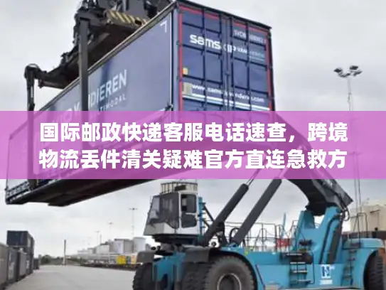 国际邮政快递客服电话速查，跨境物流丢件清关疑难官方直连急救方案