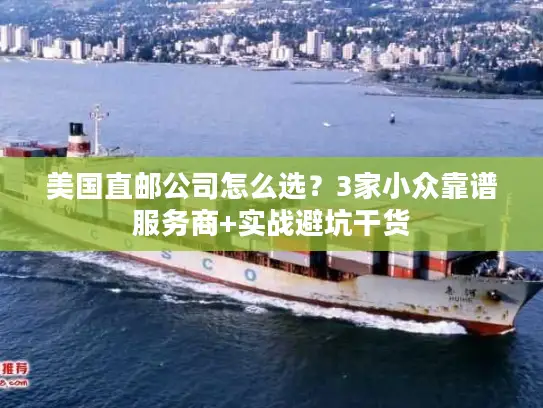 美国直邮公司怎么选？3家小众靠谱服务商+实战避坑干货