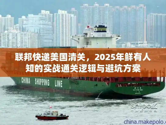 联邦快递美国清关，2025年鲜有人知的实战通关逻辑与避坑方案