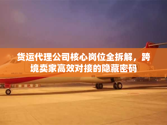 货运代理公司核心岗位全拆解，跨境卖家高效对接的隐藏密码