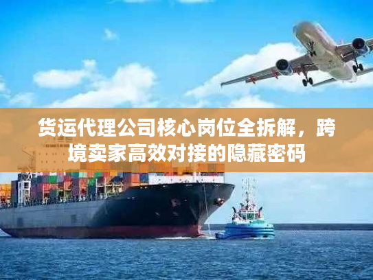 货运代理公司核心岗位全拆解，跨境卖家高效对接的隐藏密码