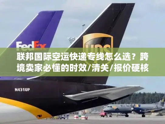 联邦国际空运快递专线怎么选？跨境卖家必懂的时效/清关/报价硬核技巧