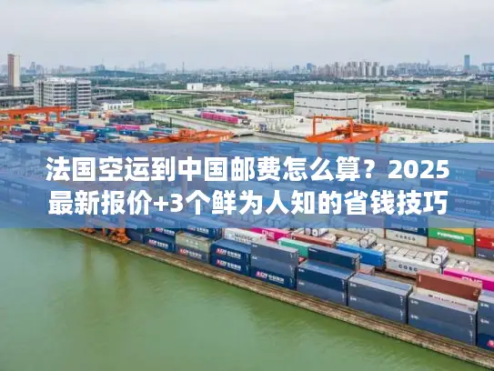 法国空运到中国邮费怎么算？2025最新报价+3个鲜为人知的省钱技巧