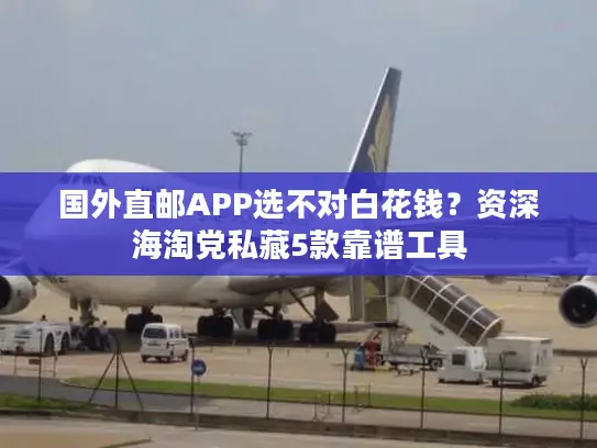 国外直邮APP选不对白花钱?资深海淘党私藏5款靠谱工具 国外直邮APP选不对白花钱?资深海淘党私藏5款靠谱工具