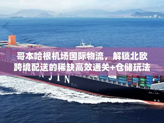 哥本哈根机场国际物流，解锁北欧跨境配送的稀缺高效通关+仓储玩法