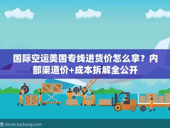 国际空运美国专线进货价怎么拿？内部渠道价+成本拆解全公开