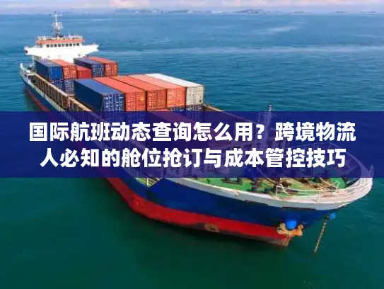 国际航班动态查询怎么用？跨境物流人必知的舱位抢订与成本管控技巧