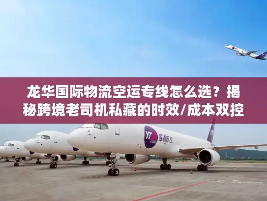 龙华国际物流空运专线怎么选？揭秘跨境老司机私藏的时效/成本双控门道