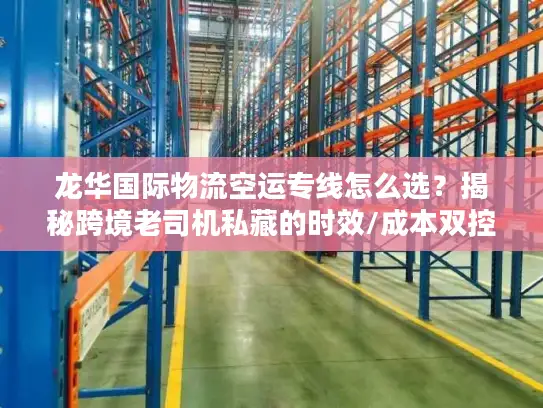 龙华国际物流空运专线怎么选？揭秘跨境老司机私藏的时效/成本双控门道