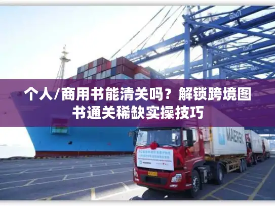 个人/商用书能清关吗？解锁跨境图书通关稀缺实操技巧