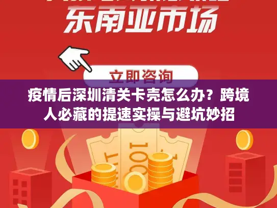 疫情后深圳清关卡壳怎么办？跨境人必藏的提速实操与避坑妙招