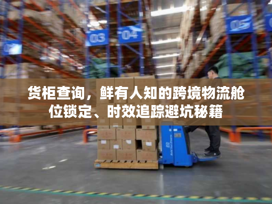 货柜查询,鲜有人知的跨境物流舱位锁定、时效追踪避坑秘籍 货柜查询,鲜有人知的跨境物流舱位锁定、时效追踪避坑秘籍