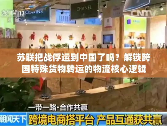 苏联把战俘运到中国了吗？解锁跨国特殊货物转运的物流核心逻辑