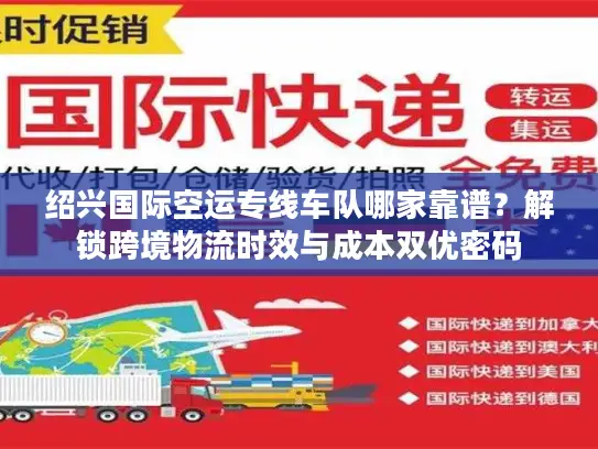 绍兴国际空运专线车队哪家靠谱？解锁跨境物流时效与成本双优密码