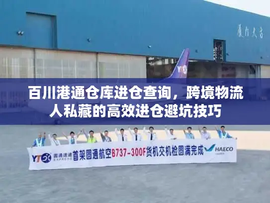 百川港通仓库进仓查询，跨境物流人私藏的高效进仓避坑技巧