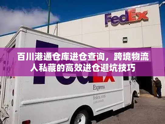 百川港通仓库进仓查询，跨境物流人私藏的高效进仓避坑技巧