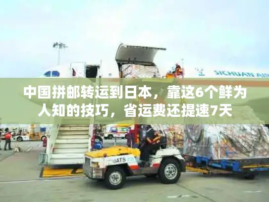 中国拼邮转运到日本，靠这6个鲜为人知的技巧，省运费还提速7天