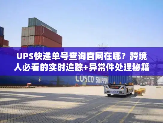 UPS快递单号查询官网在哪？跨境人必看的实时追踪+异常件处理秘籍