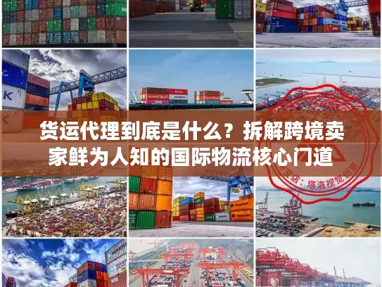 货运代理到底是什么？拆解跨境卖家鲜为人知的国际物流核心门道