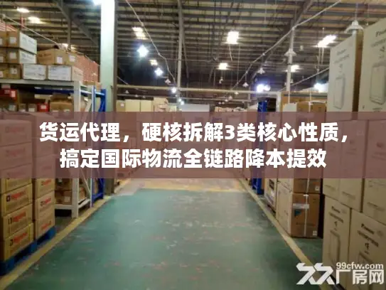 货运代理，硬核拆解3类核心性质，搞定国际物流全链路降本提效