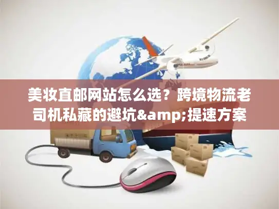 美妆直邮网站怎么选？跨境物流老司机私藏的避坑&提速方案