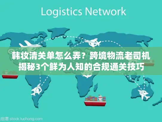 韩妆清关单怎么弄？跨境物流老司机揭秘3个鲜为人知的合规通关技巧