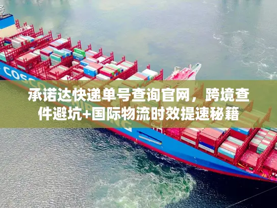 承诺达快递单号查询官网，跨境查件避坑+国际物流时效提速秘籍