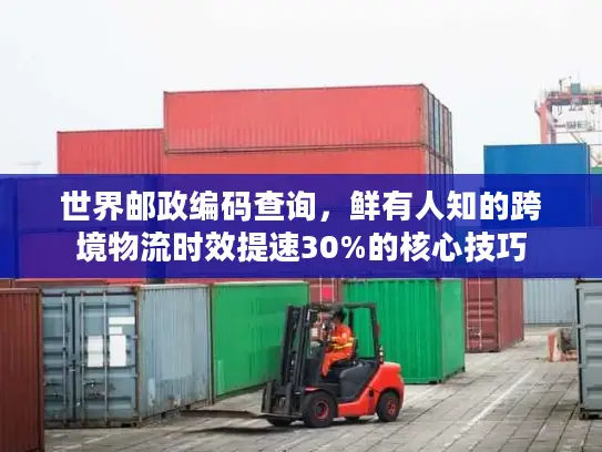世界邮政编码查询，鲜有人知的跨境物流时效提速30%的核心技巧