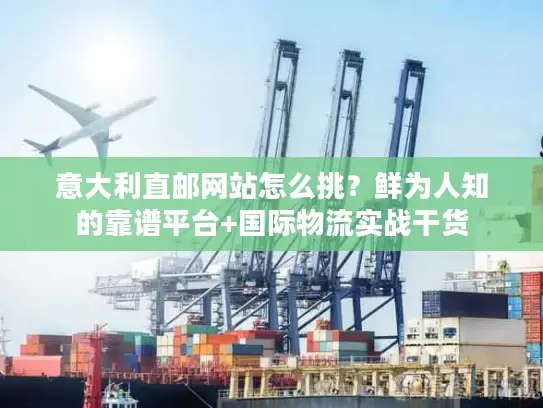 意大利直邮网站怎么挑？鲜为人知的靠谱平台+国际物流实战干货